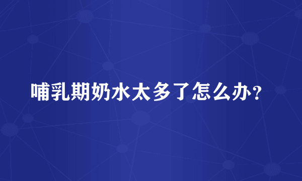 哺乳期奶水太多了怎么办？