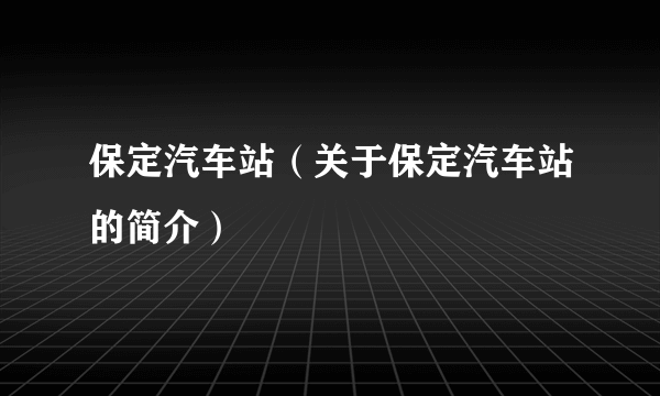 保定汽车站（关于保定汽车站的简介）