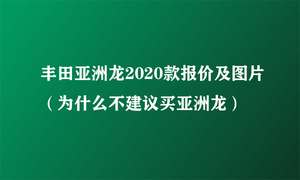 丰田亚洲龙2020款报价及图片（为什么不建议买亚洲龙）