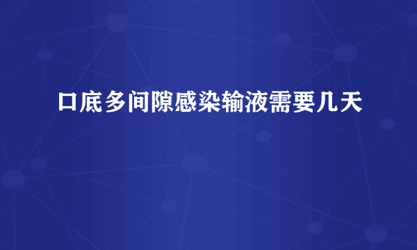 口底多间隙感染输液需要几天
