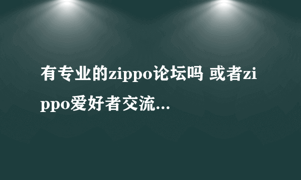 有专业的zippo论坛吗 或者zippo爱好者交流的地方？
