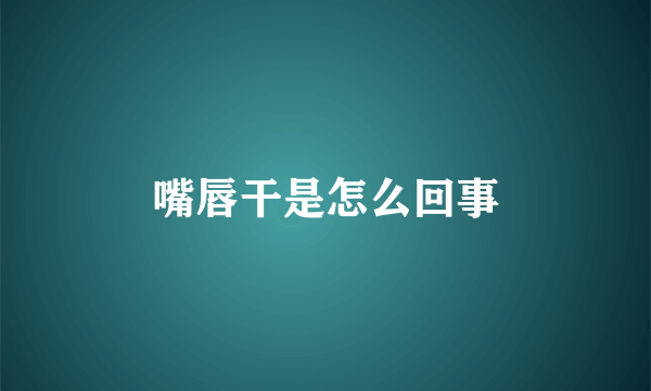 嘴唇干是怎么回事
