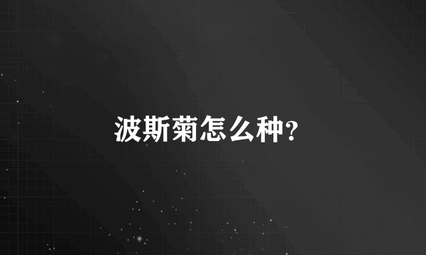 波斯菊怎么种？