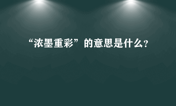 “浓墨重彩”的意思是什么？