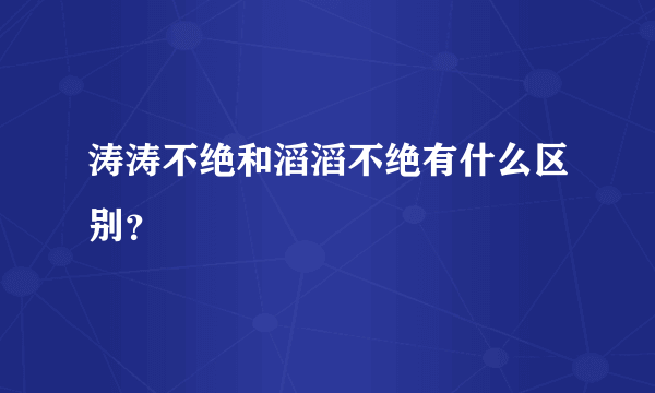 涛涛不绝和滔滔不绝有什么区别？