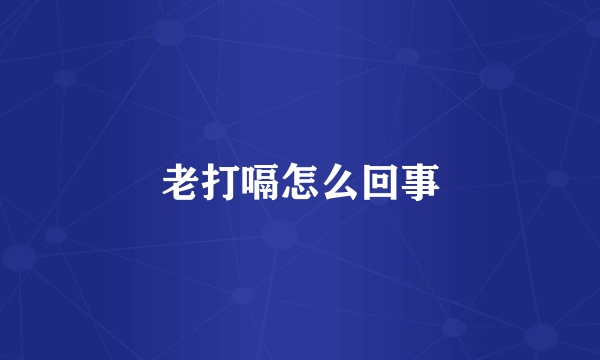 老打嗝怎么回事