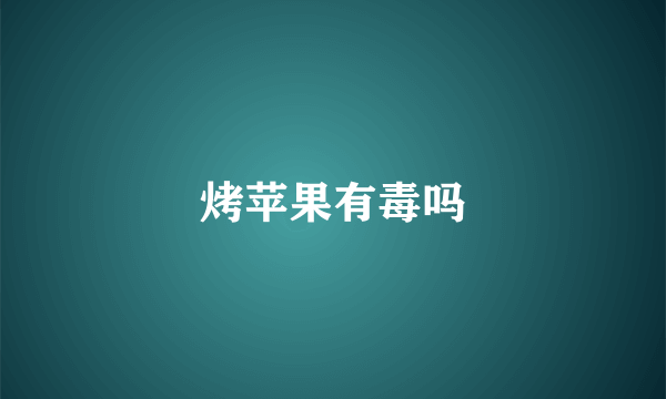 烤苹果有毒吗