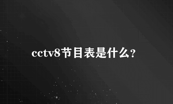 cctv8节目表是什么？