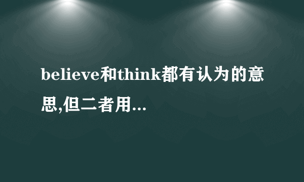 believe和think都有认为的意思,但二者用法有什么区别吗?