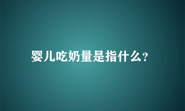 婴儿吃奶量是指什么？