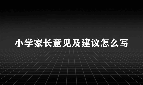 小学家长意见及建议怎么写