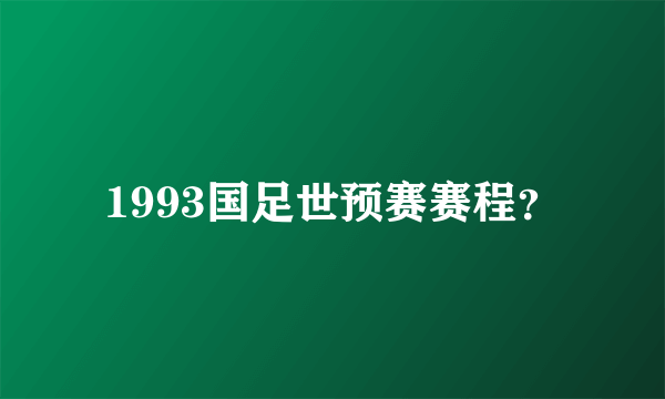 1993国足世预赛赛程？