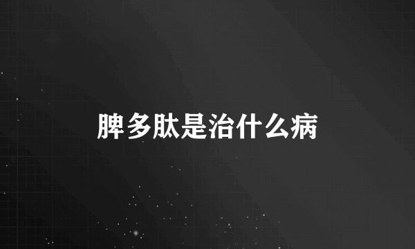 脾多肽是治什么病