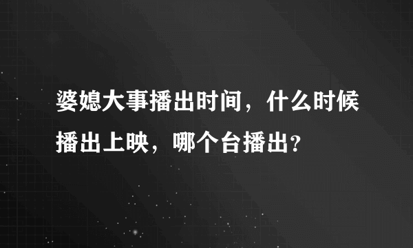 婆媳大事播出时间，什么时候播出上映，哪个台播出？