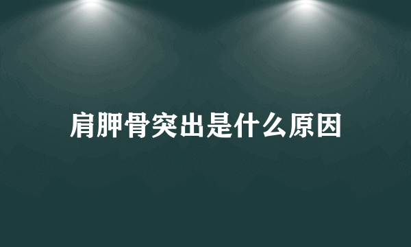 肩胛骨突出是什么原因