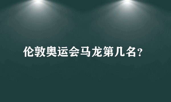 伦敦奥运会马龙第几名？