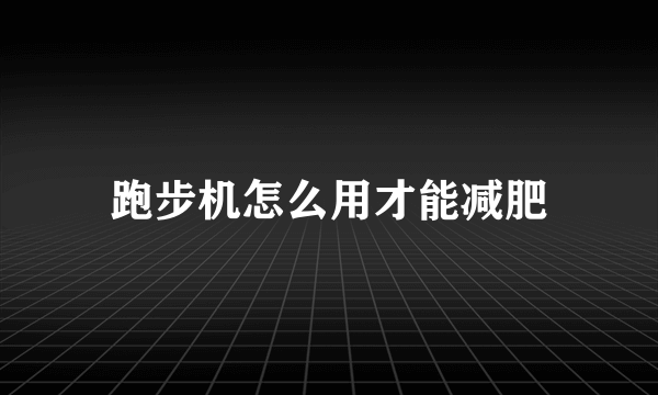 跑步机怎么用才能减肥