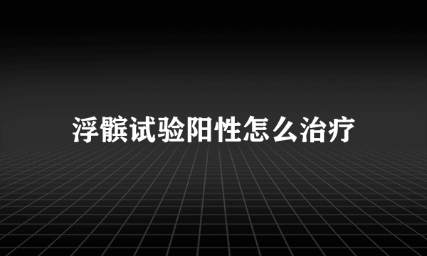 浮髌试验阳性怎么治疗