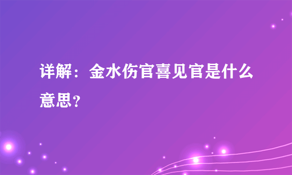 详解：金水伤官喜见官是什么意思？