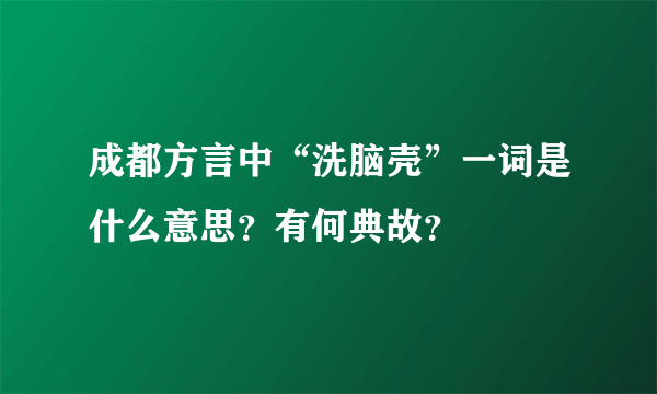 成都方言中“洗脑壳”一词是什么意思？有何典故？