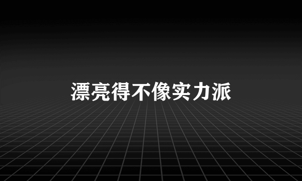 漂亮得不像实力派