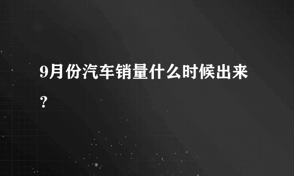 9月份汽车销量什么时候出来？