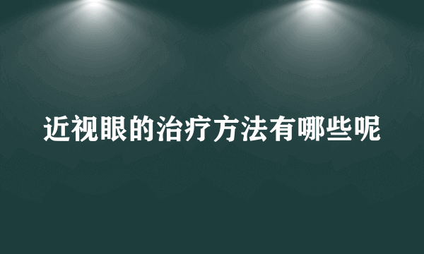 近视眼的治疗方法有哪些呢