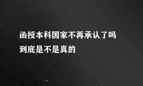 函授本科国家不再承认了吗 到底是不是真的