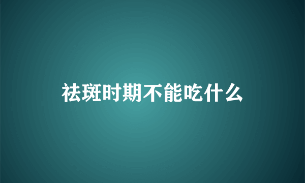 祛斑时期不能吃什么