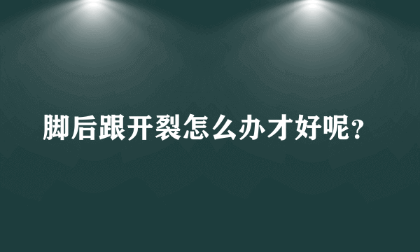 脚后跟开裂怎么办才好呢？