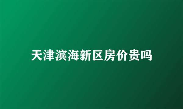 天津滨海新区房价贵吗