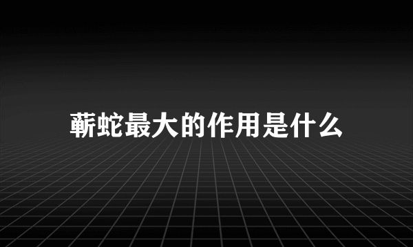 蕲蛇最大的作用是什么