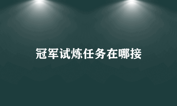冠军试炼任务在哪接