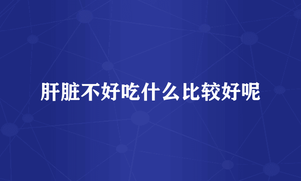 肝脏不好吃什么比较好呢
