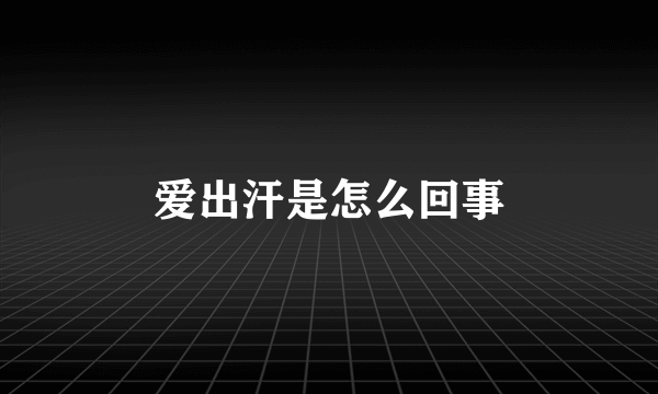 爱出汗是怎么回事