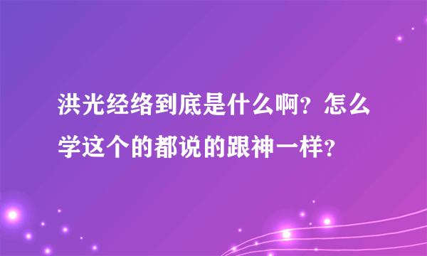 洪光经络到底是什么啊？怎么学这个的都说的跟神一样？