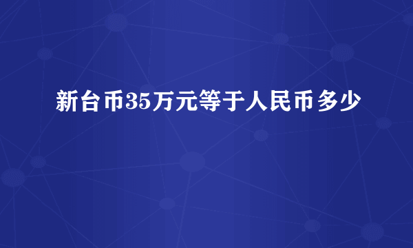 新台币35万元等于人民币多少