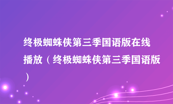 终极蜘蛛侠第三季国语版在线播放（终极蜘蛛侠第三季国语版）