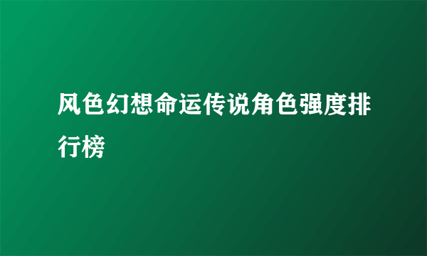 风色幻想命运传说角色强度排行榜