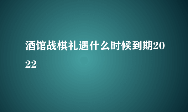 酒馆战棋礼遇什么时候到期2022