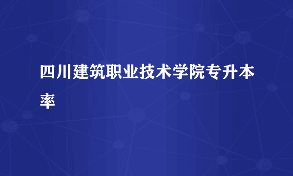 四川建筑职业技术学院专升本率