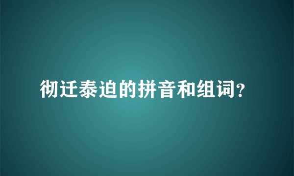彻迁泰迫的拼音和组词？