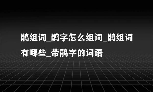 鹃组词_鹃字怎么组词_鹃组词有哪些_带鹃字的词语