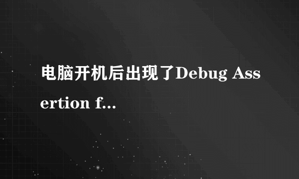 电脑开机后出现了Debug Assertion failed！