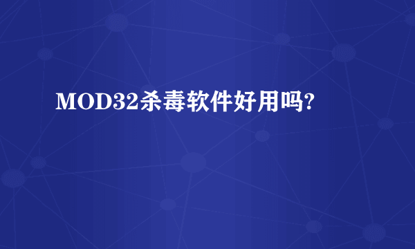 MOD32杀毒软件好用吗?