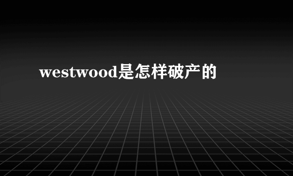 westwood是怎样破产的