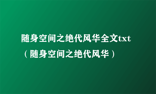 随身空间之绝代风华全文txt（随身空间之绝代风华）