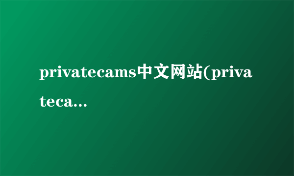 privatecams中文网站(privatecams是什么)