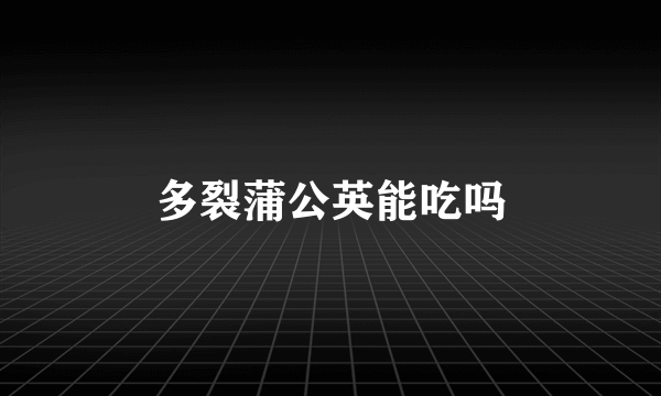 多裂蒲公英能吃吗