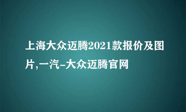 上海大众迈腾2021款报价及图片,一汽-大众迈腾官网